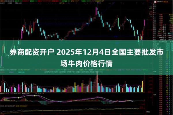 券商配资开户 2025年12月4日全国主要批发市场牛肉价格行情