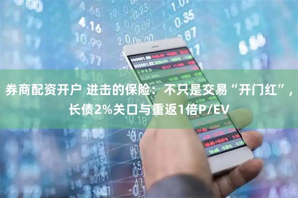 券商配资开户 进击的保险：不只是交易“开门红”，长债2%关口与重返1倍P/EV