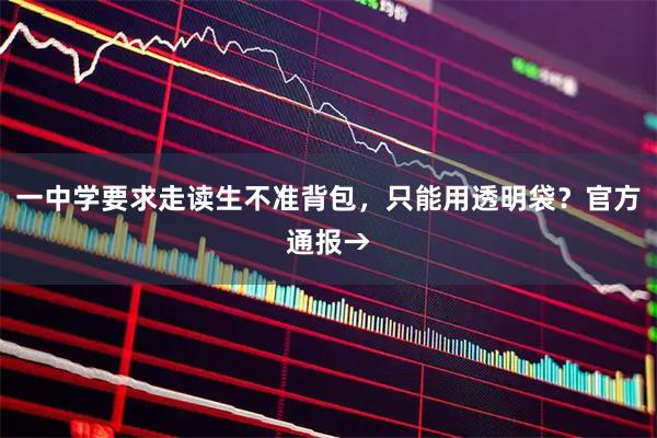一中学要求走读生不准背包，只能用透明袋？官方通报→