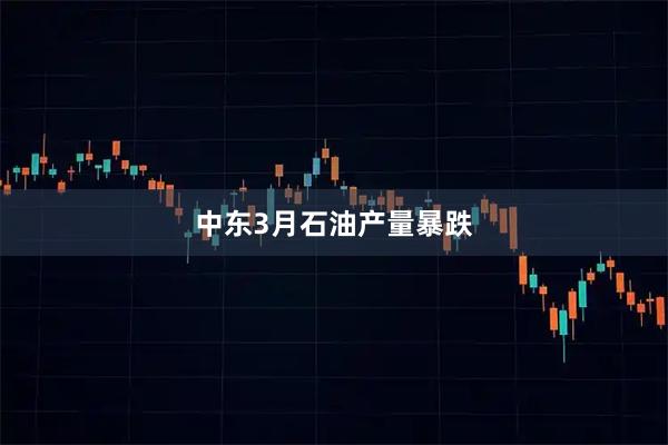 中东3月石油产量暴跌