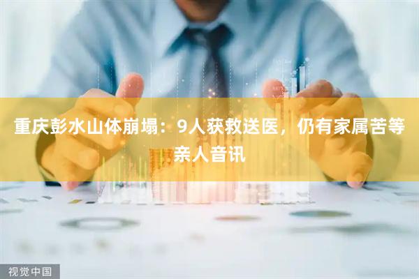 重庆彭水山体崩塌：9人获救送医，仍有家属苦等亲人音讯