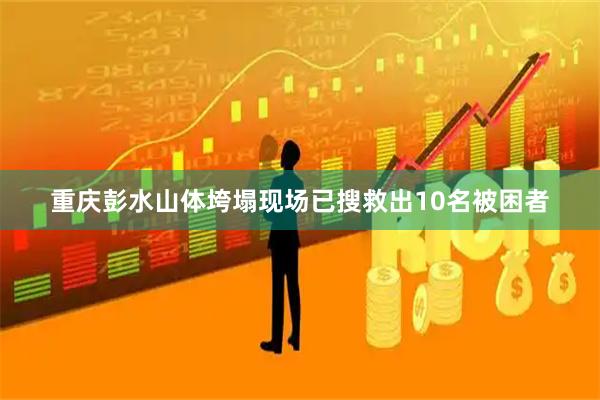 重庆彭水山体垮塌现场已搜救出10名被困者