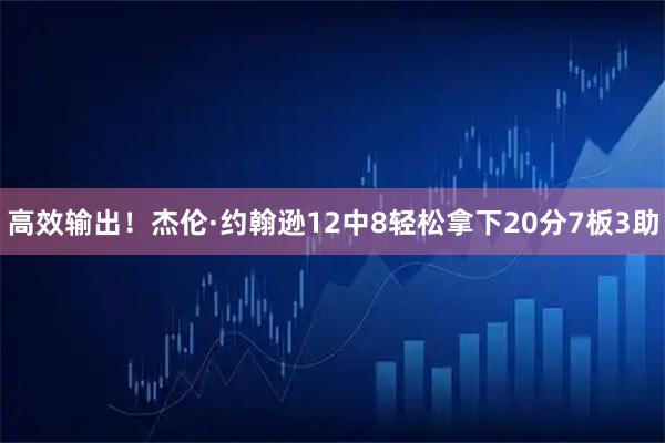 高效输出！杰伦·约翰逊12中8轻松拿下20分7板3助